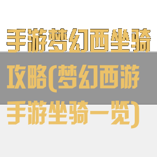 手游梦幻西坐骑攻略(梦幻西游手游坐骑一览)