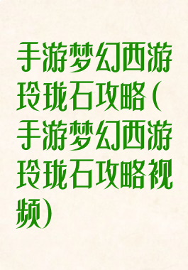手游梦幻西游玲珑石攻略(手游梦幻西游玲珑石攻略视频)