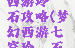 手游梦幻西游玲珑石攻略(梦幻西游七窍玲珑石攻略)