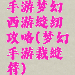 手游梦幻西游缝纫攻略(梦幻手游裁缝符)