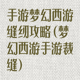 手游梦幻西游缝纫攻略(梦幻西游手游裁缝)