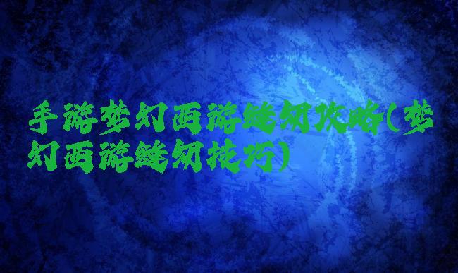 手游梦幻西游缝纫攻略(梦幻西游缝纫技巧)