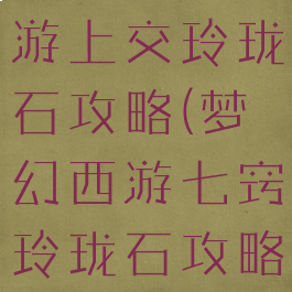 手游梦幻西游上交玲珑石攻略(梦幻西游七窍玲珑石攻略)