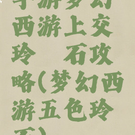 手游梦幻西游上交玲珑石攻略(梦幻西游五色玲珑石)