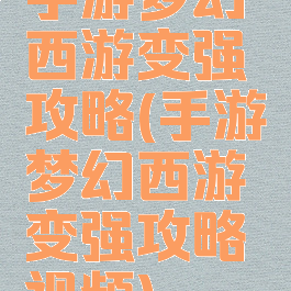 手游梦幻西游变强攻略(手游梦幻西游变强攻略视频)