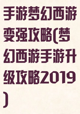 手游梦幻西游变强攻略(梦幻西游手游升级攻略2019)