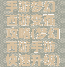 手游梦幻西游变强攻略(梦幻西游手游快速升级)