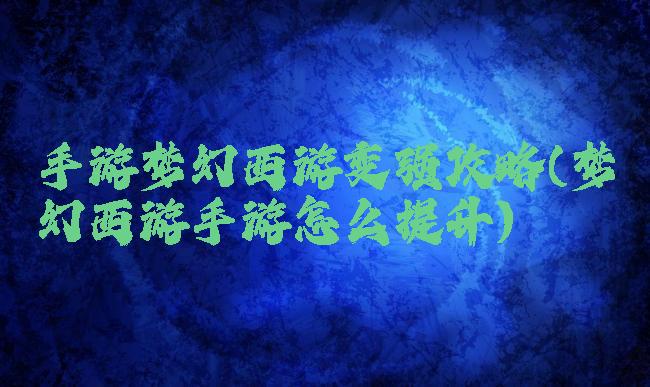 手游梦幻西游变强攻略(梦幻西游手游怎么提升)