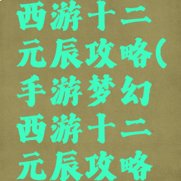 手游梦幻西游十二元辰攻略(手游梦幻西游十二元辰攻略大全)
