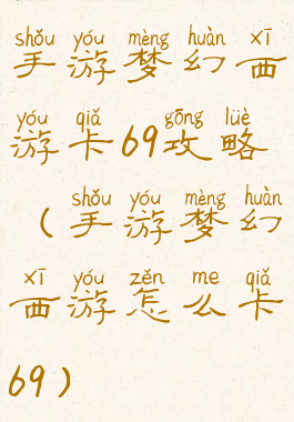手游梦幻西游卡69攻略(手游梦幻西游怎么卡69)