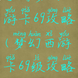手游梦幻西游卡69攻略(梦幻西游卡69级攻略)
