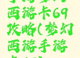 手游梦幻西游卡69攻略(梦幻西游手游卡69)
