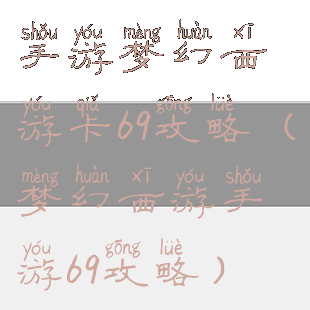 手游梦幻西游卡69攻略(梦幻西游手游69攻略)