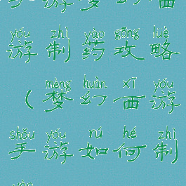 手游梦幻西游制药攻略(梦幻西游手游如何制药)