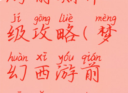 手游梦幻西游前期升级攻略(梦幻西游前期怎么升级)