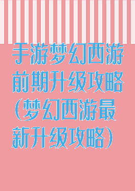手游梦幻西游前期升级攻略(梦幻西游最新升级攻略)