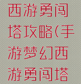 手游梦幻西游勇闯塔攻略(手游梦幻西游勇闯塔攻略视频)