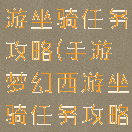 手游梦幻西游坐骑任务攻略(手游梦幻西游坐骑任务攻略大全)