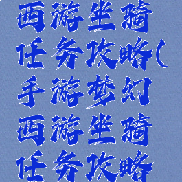 手游梦幻西游坐骑任务攻略(手游梦幻西游坐骑任务攻略视频)