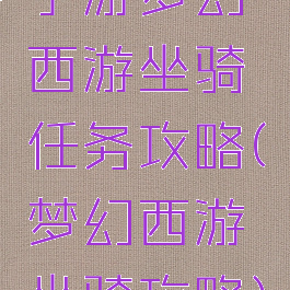 手游梦幻西游坐骑任务攻略(梦幻西游坐骑攻略)