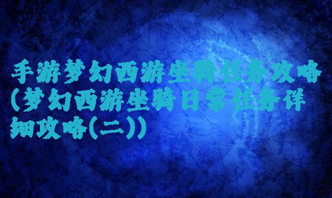手游梦幻西游坐骑任务攻略(梦幻西游坐骑日常任务详细攻略(二))