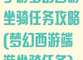 手游梦幻西游坐骑任务攻略(梦幻西游端游坐骑任务)