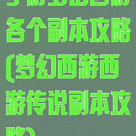 手游梦幻西游各个副本攻略(梦幻西游西游传说副本攻略)