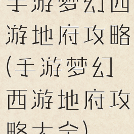 手游梦幻西游地府攻略(手游梦幻西游地府攻略大全)