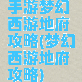 手游梦幻西游地府攻略(梦幻西游地府攻略)
