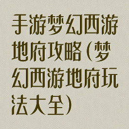 手游梦幻西游地府攻略(梦幻西游地府玩法大全)