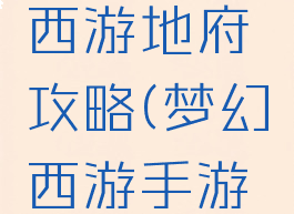 手游梦幻西游地府攻略(梦幻西游手游地府攻略)