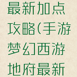 手游梦幻西游地府最新加点攻略(手游梦幻西游地府最新加点攻略视频)