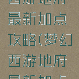 手游梦幻西游地府最新加点攻略(梦幻西游地府最新加点方案)