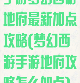 手游梦幻西游地府最新加点攻略(梦幻西游手游地府攻略怎么加点)