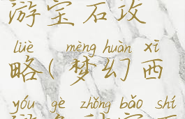 手游梦幻西游宝石攻略(梦幻西游各种宝石)