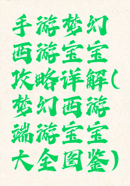 手游梦幻西游宝宝攻略详解(梦幻西游端游宝宝大全图鉴)