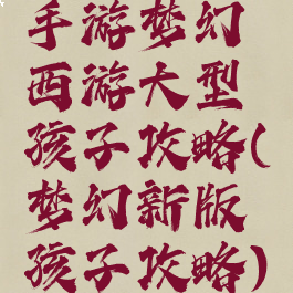 手游梦幻西游大型孩子攻略(梦幻新版孩子攻略)
