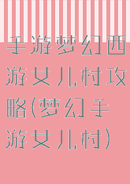 手游梦幻西游女儿村攻略(梦幻手游女儿村)