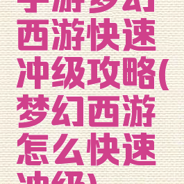 手游梦幻西游快速冲级攻略(梦幻西游怎么快速冲级)