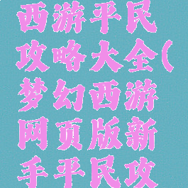 手游梦幻西游平民攻略大全(梦幻西游网页版新手平民攻略)