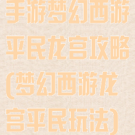 手游梦幻西游平民龙宫攻略(梦幻西游龙宫平民玩法)