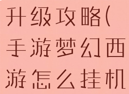 手游梦幻西游怎么挂机升级攻略(手游梦幻西游怎么挂机升级攻略图)