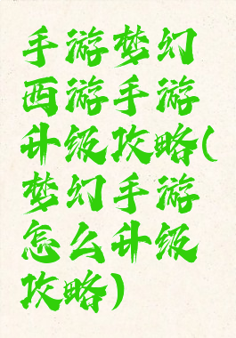 手游梦幻西游手游升级攻略(梦幻手游怎么升级攻略)