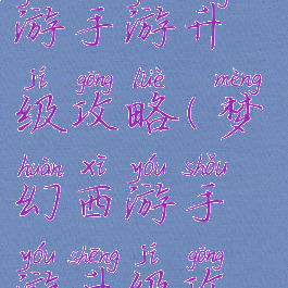 手游梦幻西游手游升级攻略(梦幻西游手游升级攻略心得)