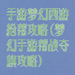 手游梦幻西游抢帮攻略(梦幻手游帮战夺旗攻略)