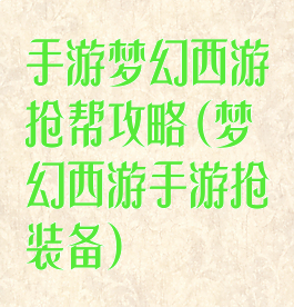 手游梦幻西游抢帮攻略(梦幻西游手游抢装备)