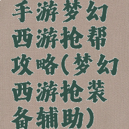 手游梦幻西游抢帮攻略(梦幻西游抢装备辅助)