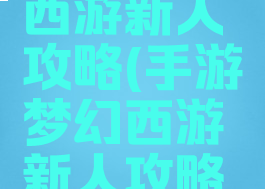 手游梦幻西游新人攻略(手游梦幻西游新人攻略大全)