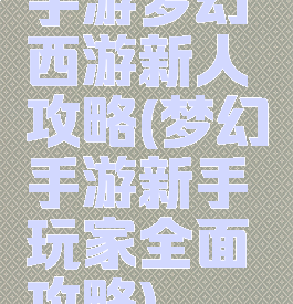手游梦幻西游新人攻略(梦幻手游新手玩家全面攻略)