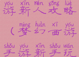 手游梦幻西游新人攻略(梦幻西游手游新手玩家攻略)